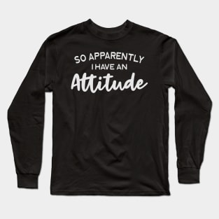 So Apparently I Have An Attitude Long Sleeve T-Shirt